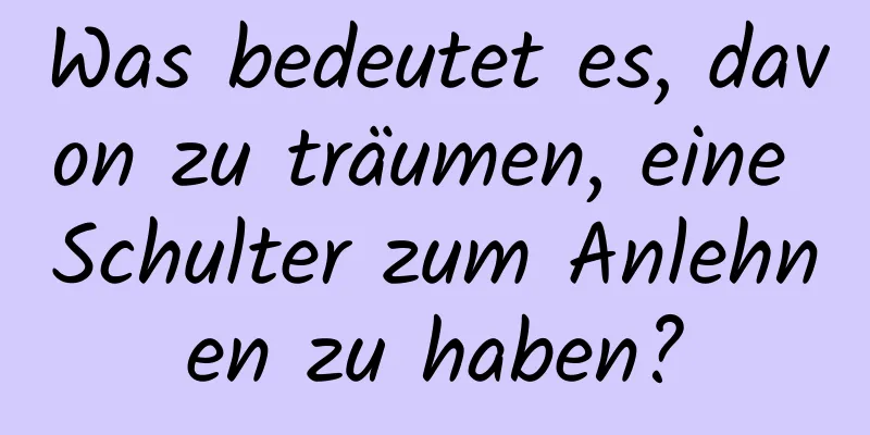 Was bedeutet es, davon zu träumen, eine Schulter zum Anlehnen zu haben?