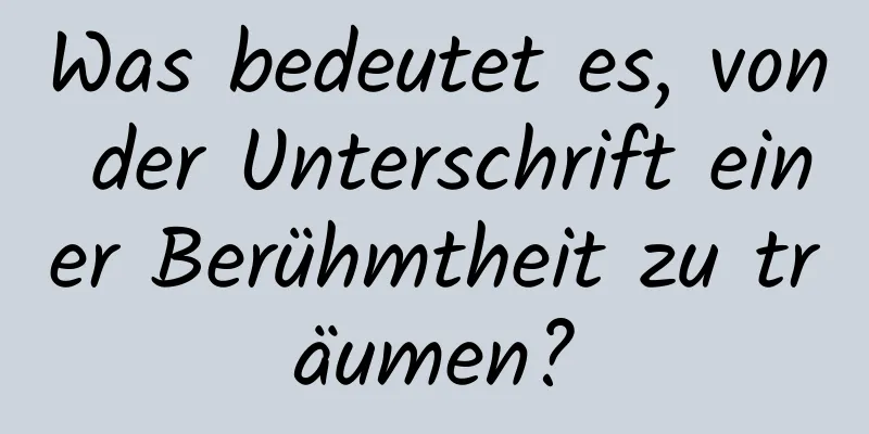 Was bedeutet es, von der Unterschrift einer Berühmtheit zu träumen?