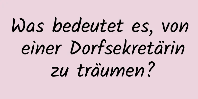 Was bedeutet es, von einer Dorfsekretärin zu träumen?