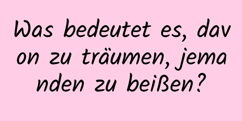 Was bedeutet es, davon zu träumen, jemanden zu beißen?