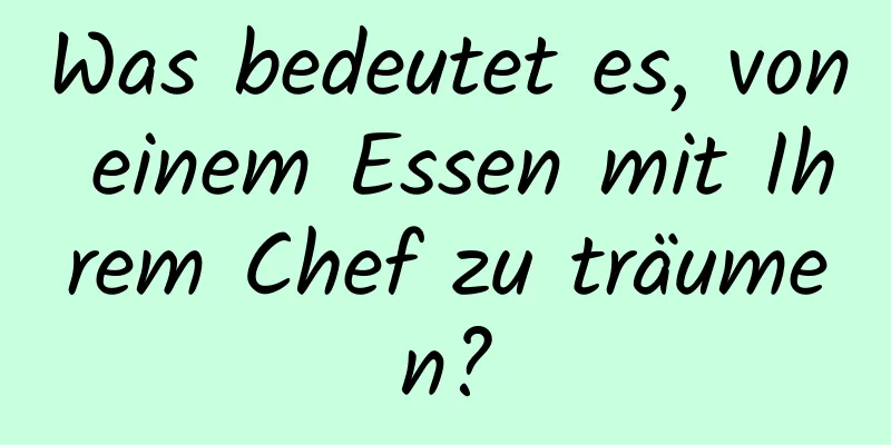 Was bedeutet es, von einem Essen mit Ihrem Chef zu träumen?