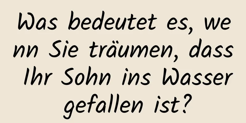 Was bedeutet es, wenn Sie träumen, dass Ihr Sohn ins Wasser gefallen ist?