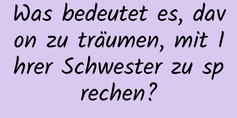 Was bedeutet es, davon zu träumen, mit Ihrer Schwester zu sprechen?