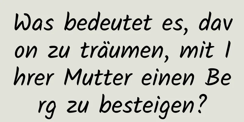 Was bedeutet es, davon zu träumen, mit Ihrer Mutter einen Berg zu besteigen?