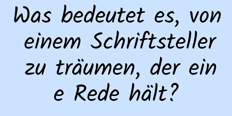 Was bedeutet es, von einem Schriftsteller zu träumen, der eine Rede hält?