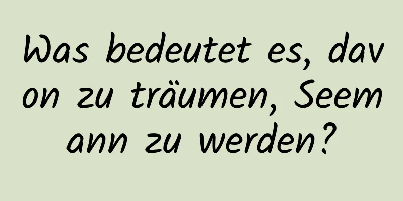 Was bedeutet es, davon zu träumen, Seemann zu werden?