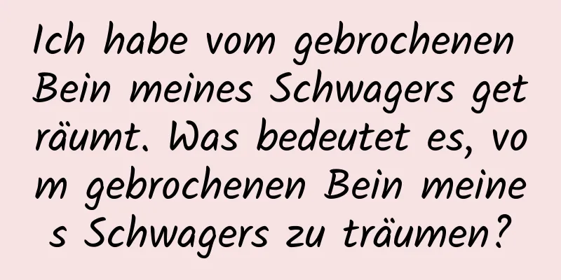 Ich habe vom gebrochenen Bein meines Schwagers geträumt. Was bedeutet es, vom gebrochenen Bein meines Schwagers zu träumen?