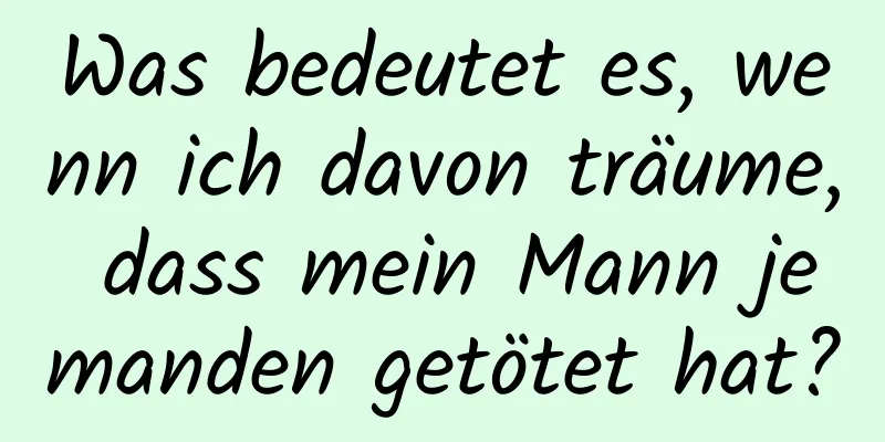 Was bedeutet es, wenn ich davon träume, dass mein Mann jemanden getötet hat?