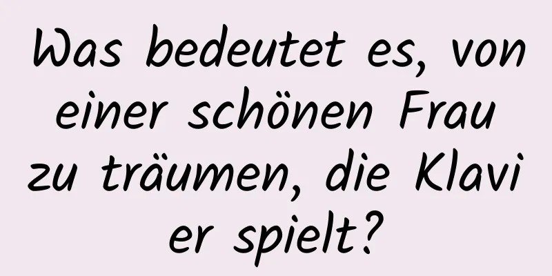 Was bedeutet es, von einer schönen Frau zu träumen, die Klavier spielt?