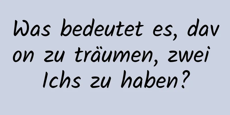 Was bedeutet es, davon zu träumen, zwei Ichs zu haben?