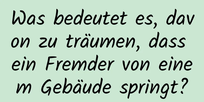 Was bedeutet es, davon zu träumen, dass ein Fremder von einem Gebäude springt?