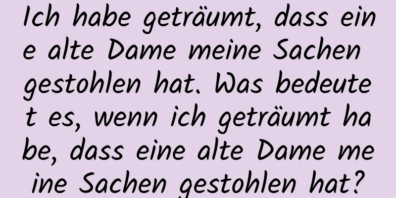 Ich habe geträumt, dass eine alte Dame meine Sachen gestohlen hat. Was bedeutet es, wenn ich geträumt habe, dass eine alte Dame meine Sachen gestohlen hat?