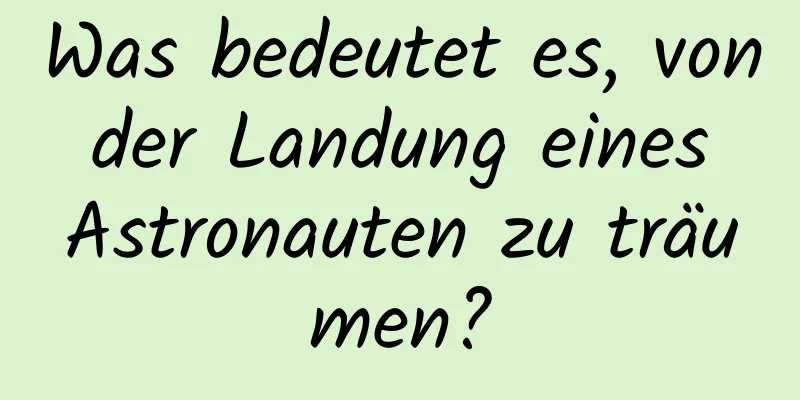 Was bedeutet es, von der Landung eines Astronauten zu träumen?