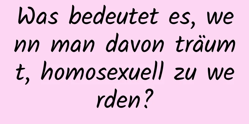 Was bedeutet es, wenn man davon träumt, homosexuell zu werden?