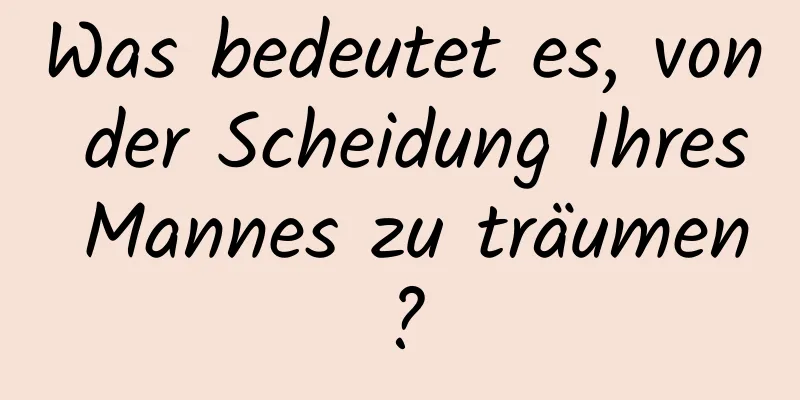 Was bedeutet es, von der Scheidung Ihres Mannes zu träumen?