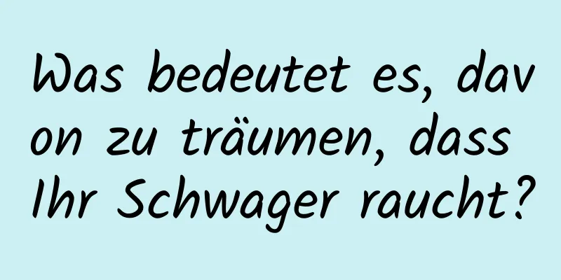 Was bedeutet es, davon zu träumen, dass Ihr Schwager raucht?