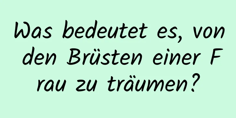 Was bedeutet es, von den Brüsten einer Frau zu träumen?