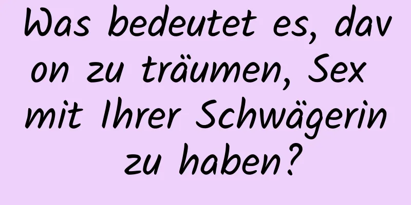 Was bedeutet es, davon zu träumen, Sex mit Ihrer Schwägerin zu haben?