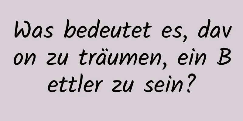 Was bedeutet es, davon zu träumen, ein Bettler zu sein?