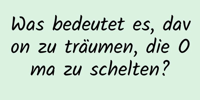 Was bedeutet es, davon zu träumen, die Oma zu schelten?