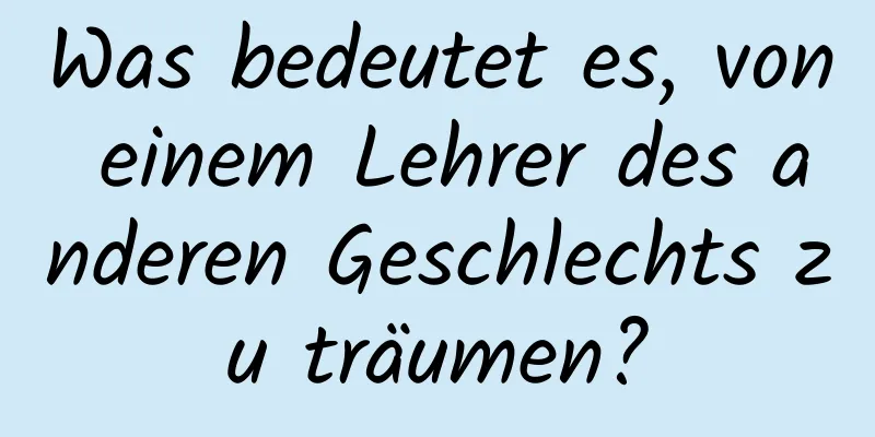 Was bedeutet es, von einem Lehrer des anderen Geschlechts zu träumen?