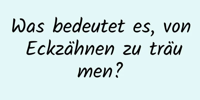 Was bedeutet es, von Eckzähnen zu träumen?