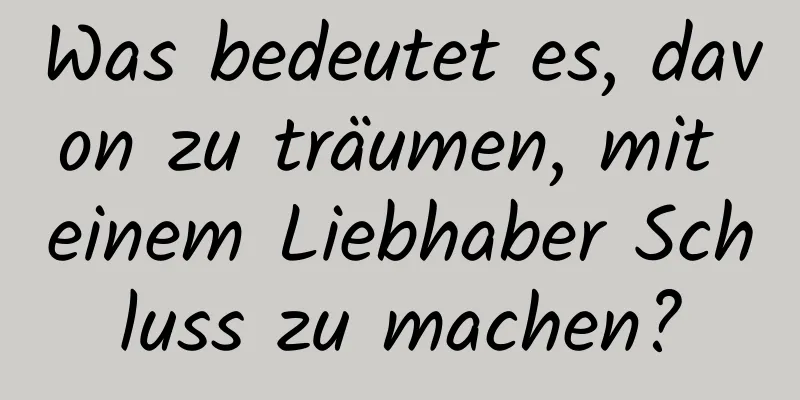 Was bedeutet es, davon zu träumen, mit einem Liebhaber Schluss zu machen?