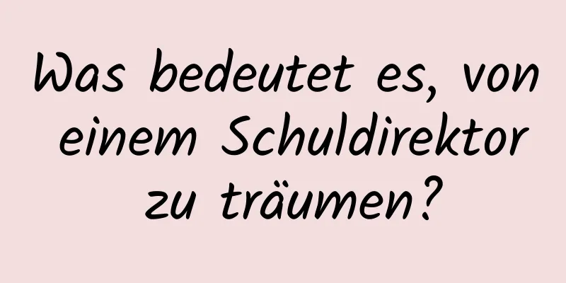 Was bedeutet es, von einem Schuldirektor zu träumen?