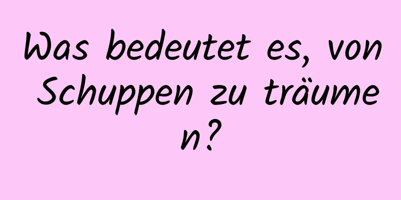 Was bedeutet es, von Schuppen zu träumen?