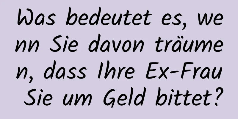 Was bedeutet es, wenn Sie davon träumen, dass Ihre Ex-Frau Sie um Geld bittet?