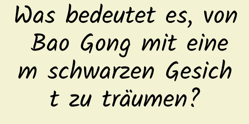 Was bedeutet es, von Bao Gong mit einem schwarzen Gesicht zu träumen?