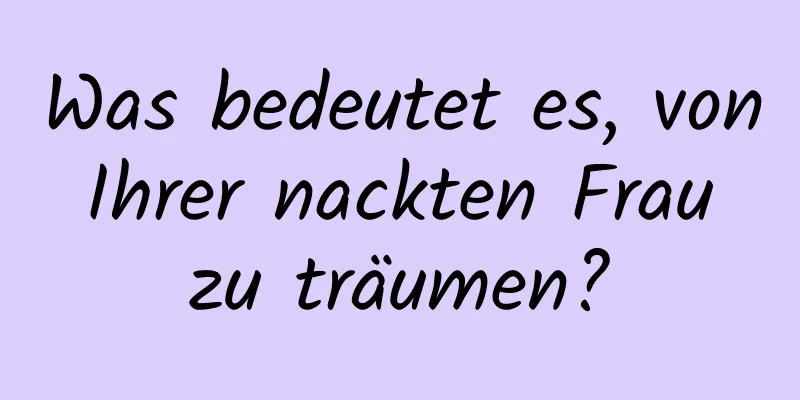 Was bedeutet es, von Ihrer nackten Frau zu träumen?