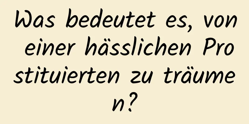 Was bedeutet es, von einer hässlichen Prostituierten zu träumen?