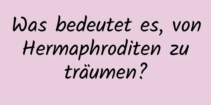 Was bedeutet es, von Hermaphroditen zu träumen?