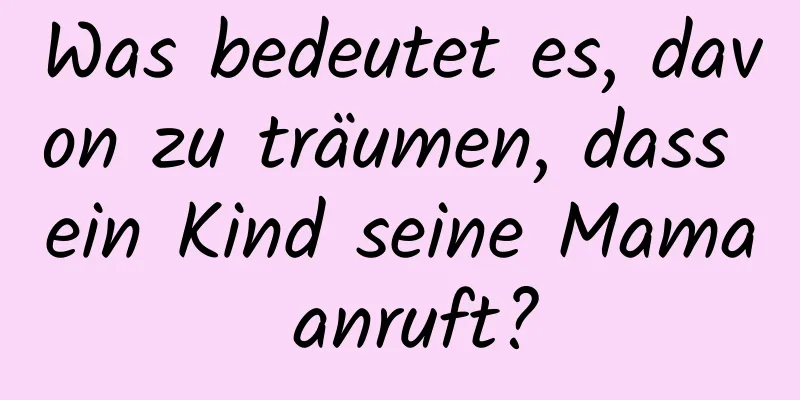 Was bedeutet es, davon zu träumen, dass ein Kind seine Mama anruft?