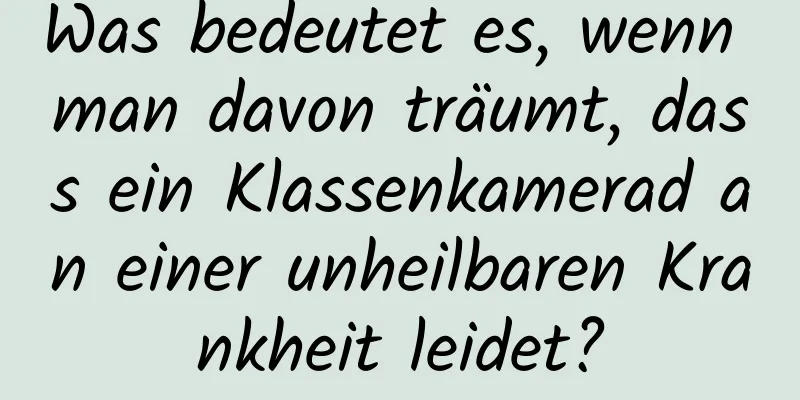 Was bedeutet es, wenn man davon träumt, dass ein Klassenkamerad an einer unheilbaren Krankheit leidet?