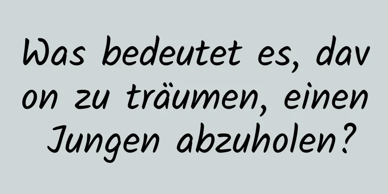 Was bedeutet es, davon zu träumen, einen Jungen abzuholen?