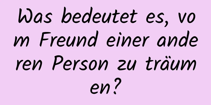 Was bedeutet es, vom Freund einer anderen Person zu träumen?