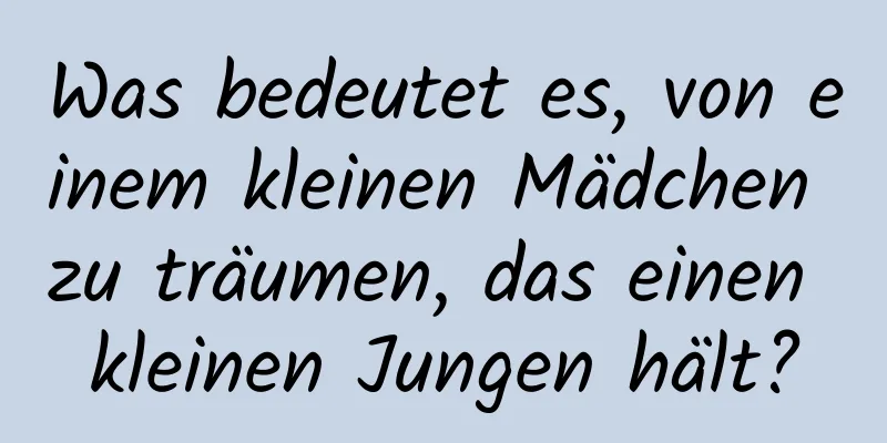 Was bedeutet es, von einem kleinen Mädchen zu träumen, das einen kleinen Jungen hält?