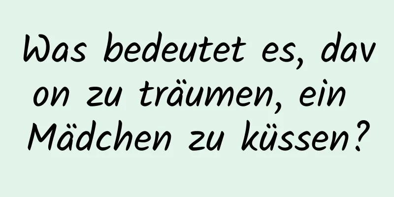 Was bedeutet es, davon zu träumen, ein Mädchen zu küssen?