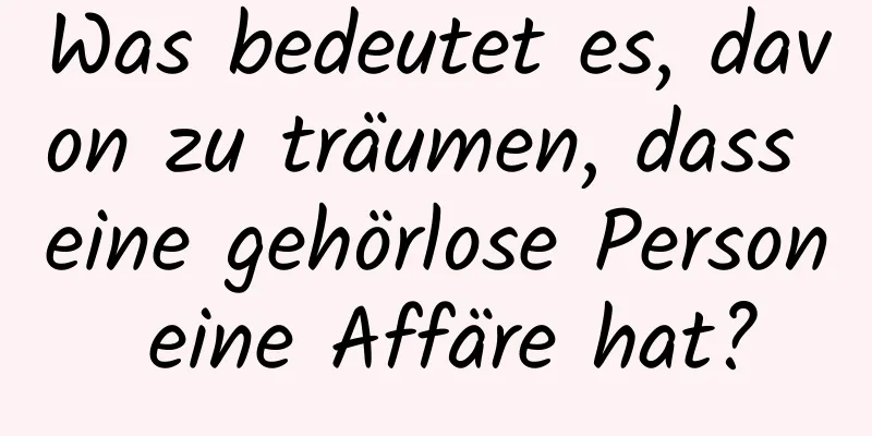 Was bedeutet es, davon zu träumen, dass eine gehörlose Person eine Affäre hat?