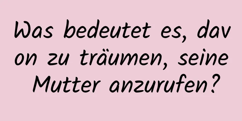 Was bedeutet es, davon zu träumen, seine Mutter anzurufen?