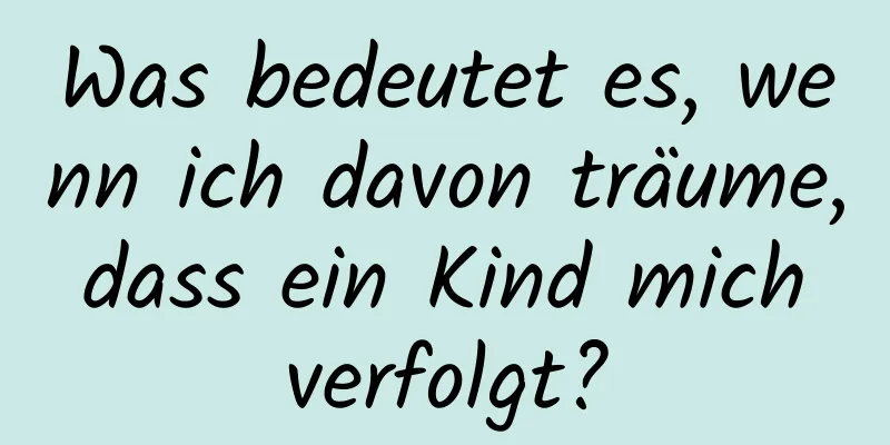 Was bedeutet es, wenn ich davon träume, dass ein Kind mich verfolgt?