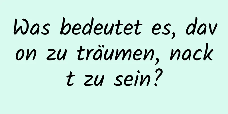 Was bedeutet es, davon zu träumen, nackt zu sein?