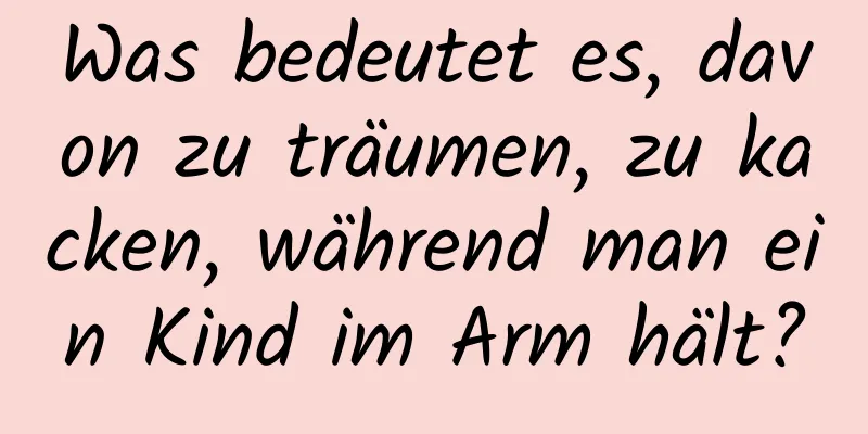 Was bedeutet es, davon zu träumen, zu kacken, während man ein Kind im Arm hält?