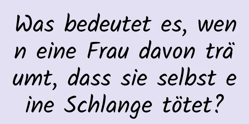 Was bedeutet es, wenn eine Frau davon träumt, dass sie selbst eine Schlange tötet?