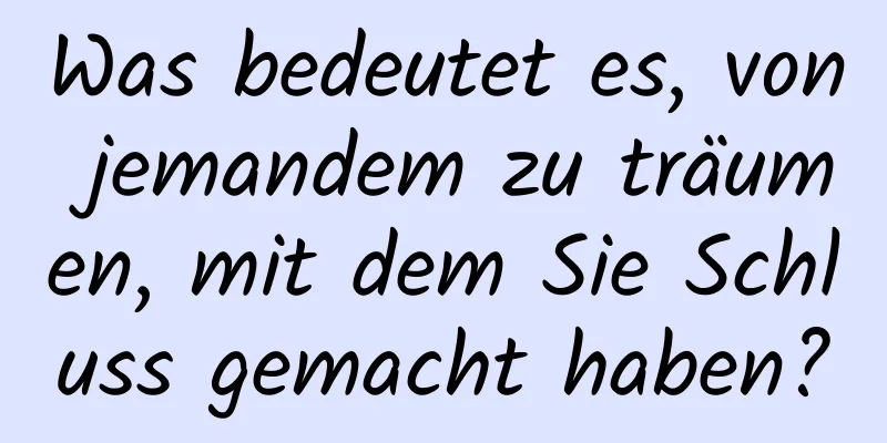 Was bedeutet es, von jemandem zu träumen, mit dem Sie Schluss gemacht haben?