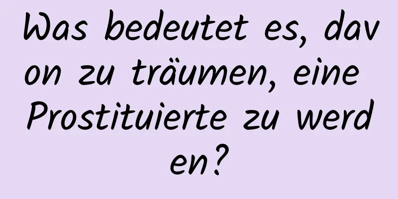 Was bedeutet es, davon zu träumen, eine Prostituierte zu werden?