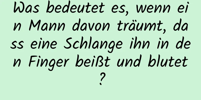 Was bedeutet es, wenn ein Mann davon träumt, dass eine Schlange ihn in den Finger beißt und blutet?