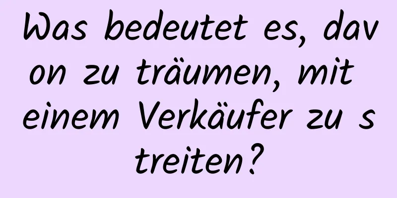 Was bedeutet es, davon zu träumen, mit einem Verkäufer zu streiten?